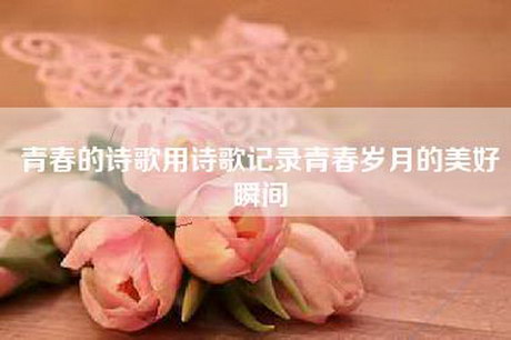 青春的诗歌用诗歌记录青春岁月的美好瞬间