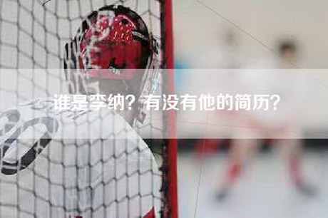 谁是李纳?有没有他的简历? 谁是李纳?有没有他的简历?