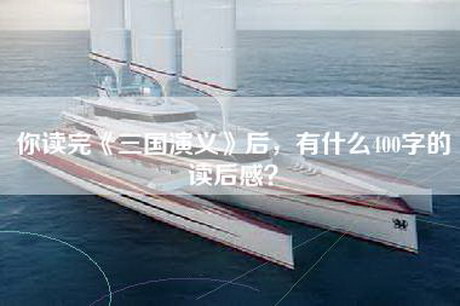 你读完《三国演义》后，有什么400字的读后感？
