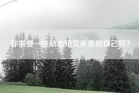 你需要一些励志短文来激励自己吗？