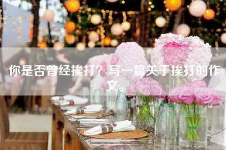 你是否曾经挨打？写一篇关于挨打的作文。