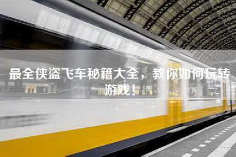 最全侠盗飞车秘籍大全，教你如何玩转游戏！