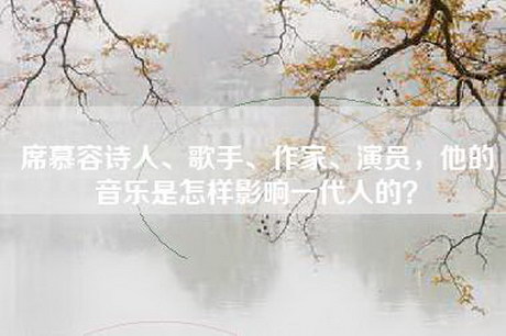 席慕容诗人、歌手、作家、演员，他的音乐是怎样影响一代人的？