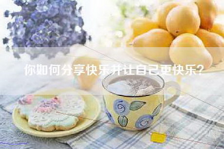 你如何分享快乐并让自己更快乐？