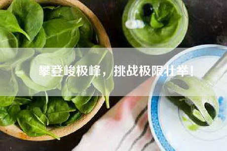 攀登峻极峰，挑战极限壮举！