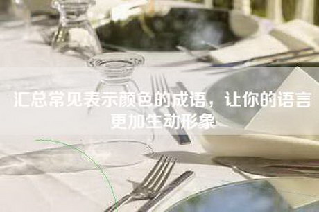 汇总常见表示颜色的成语，让你的语言更加生动形象