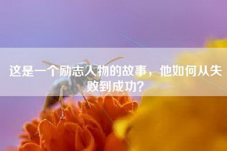 这是一个励志人物的故事,他如何从失败到成功? 这是一个励志人物的故事,他如何从失败到成功?