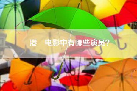 港囧电影中有哪些演员? 港囧电影中有哪些演员?