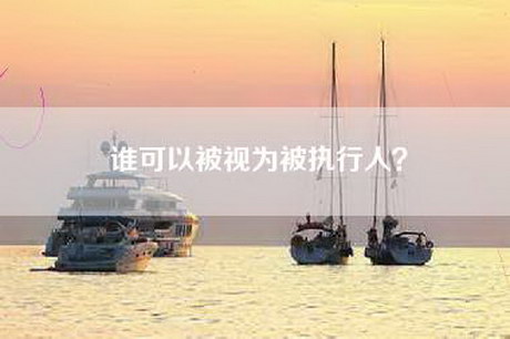 谁可以被视为被执行人？