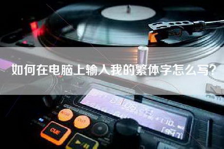 如何在电脑上输入我的繁体字怎么写？