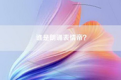 谁是朗诵表情帝？