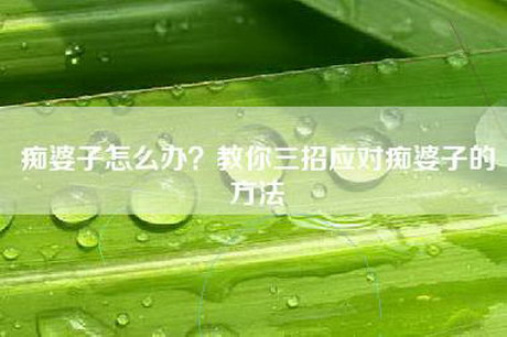 痴婆子怎么办？教你三招应对痴婆子的方法