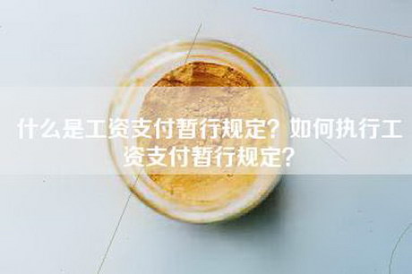 什么是工资支付暂行规定？如何执行工资支付暂行规定？