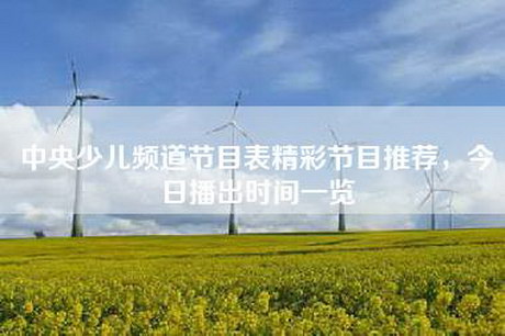 中央少儿频道节目表精彩节目推荐，今日播出时间一览