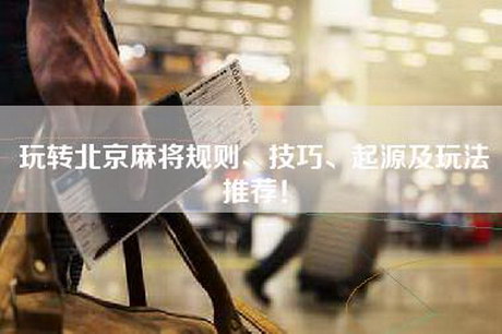 玩转北京麻将规则、技巧、起源及玩法推荐！