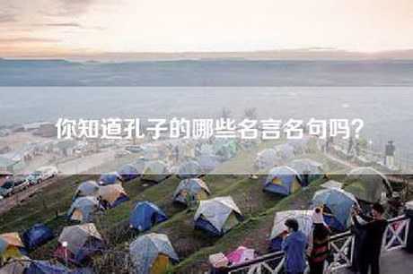 你知道孔子的哪些名言名句吗? 你知道孔子的哪些名言名句吗?