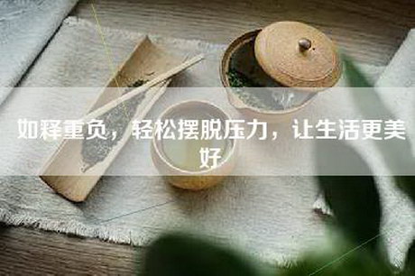如释重负,轻松摆脱压力,让生活更美好 如释重负,轻松摆脱压力,让生活更美好