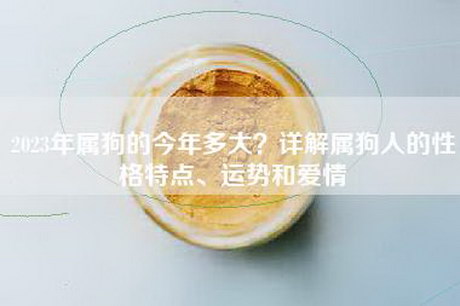 2023年属狗的今年多大？详解属狗人的性格特点、运势和爱情