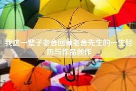 我这一辈子老舍回顾老舍先生的一生经历与作品创作