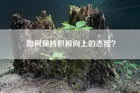 如何保持积极向上的态度？