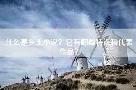 什么是乡土小说？它有哪些特点和代表作品？