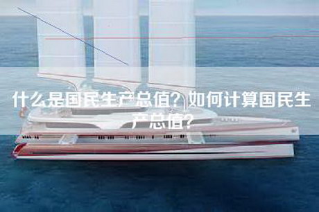 什么是国民生产总值？如何计算国民生产总值？