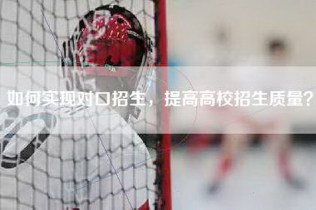 如何实现对口招生，提高高校招生质量？