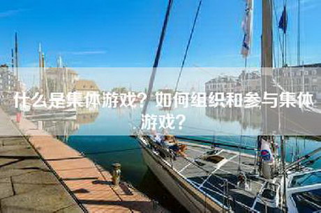 什么是集体游戏？如何组织和参与集体游戏？