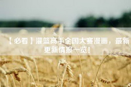 【必看】灌篮高手全国大赛漫画，最新更新情报一览！