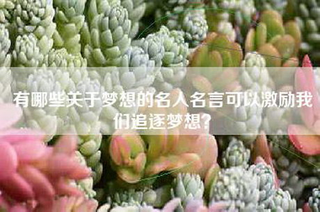 有哪些关于梦想的名人名言可以激励我们追逐梦想? 有哪些关于梦想的名人名言可以激励我们追逐梦想?