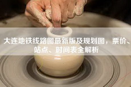 大连地铁线路图最新版及规划图，票价、站点、时间表全解析