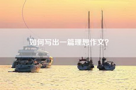 如何写出一篇理想作文? 如何写出一篇理想作文?
