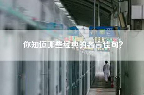 你知道哪些经典的名言佳句? 你知道哪些经典的名言佳句?