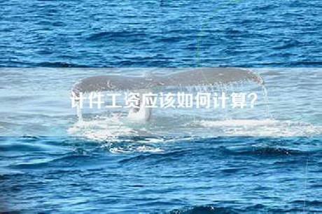 计件工资应该如何计算? 计件工资应该如何计算?