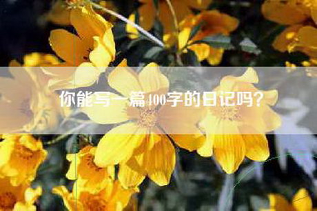 你能写一篇400字的日记吗? 你能写一篇400字的日记吗?