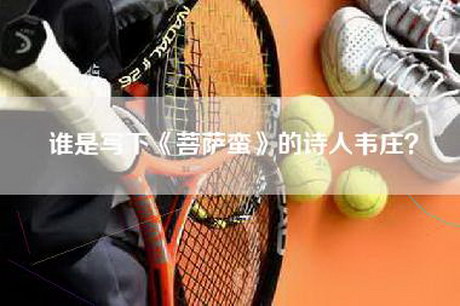 谁是写下《菩萨蛮》的诗人韦庄? 谁是写下《菩萨蛮》的诗人韦庄?