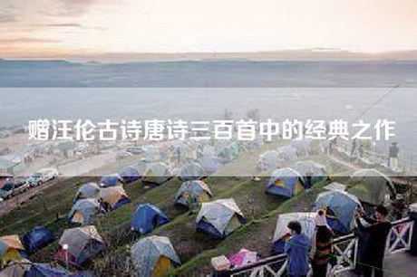 赠汪伦古诗唐诗三百首中的经典之作