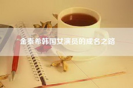 金泰希韩国女演员的成名之路 金泰希韩国女演员的成名之路