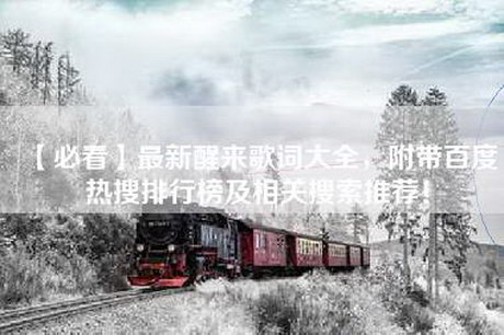 【必看】最新醒来歌词大全，附带百度热搜排行榜及相关搜索推荐！