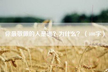 你最敬佩的人是谁？为什么？（400字）