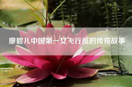廖碧儿中国第一女飞行员的传奇故事 廖碧儿中国第一女飞行员的传奇故事