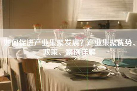 如何促进产业集聚发展?产业集聚优势、政策、案例详解 如何促进产业集聚发展?产业集聚优势、政策、案例详解