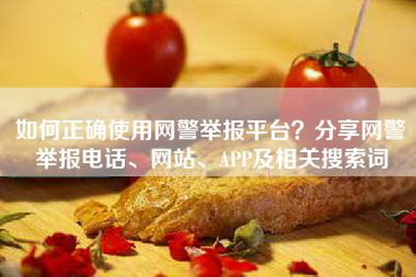如何正确使用网警举报平台?分享网警举报电话、网站、APP及相关搜索词 如何正确使用网警举报平台?分享网警举报电话、网站、APP及相关搜索词