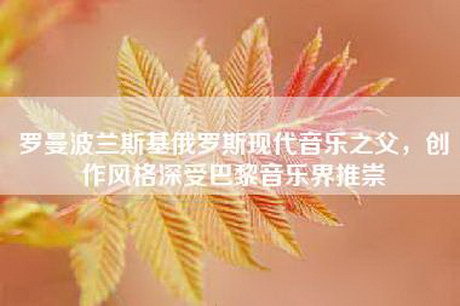 罗曼波兰斯基俄罗斯现代音乐之父,创作风格深受巴黎音乐界推崇 罗曼波兰斯基俄罗斯现代音乐之父,创作风格深受巴黎音乐界推崇