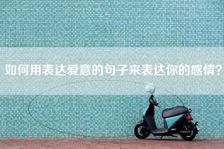 如何用表达爱意的句子来表达你的感情？