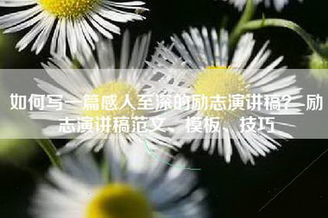 如何写一篇感人至深的励志演讲稿？-励志演讲稿范文、模板、技巧