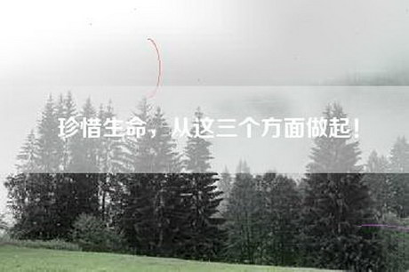 珍惜生命，从这三个方面做起！