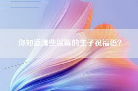 你知道哪些温馨的生子祝福语？