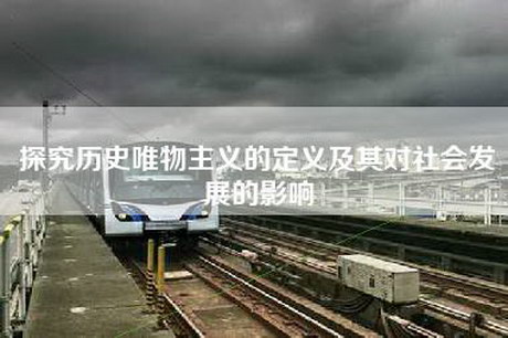 探究历史唯物主义的定义及其对社会发展的影响
