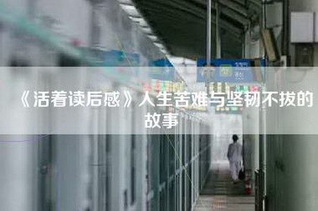 《活着读后感》人生苦难与坚韧不拔的故事